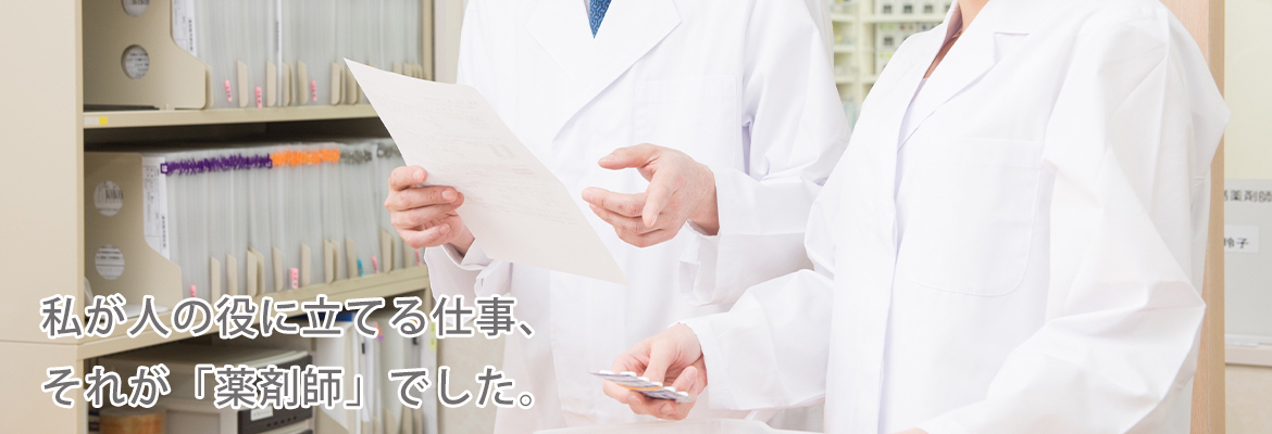 私が人の役に立てる仕事、それが「薬剤師」でした。